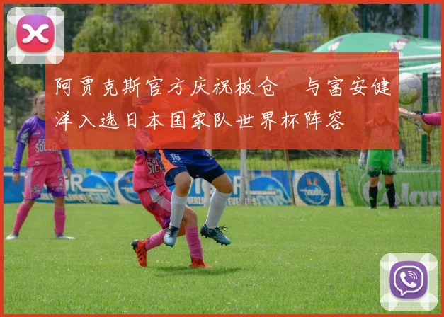 阿贾克斯官方庆祝板仓滉与富安健洋入选日本国家队世界杯阵容