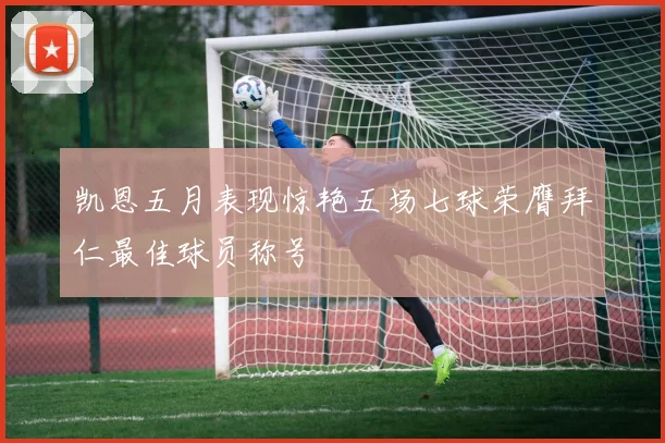 凯恩五月表现惊艳五场七球荣膺拜仁最佳球员称号