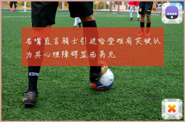 名嘴直言骑士引进哈登难有突破认为其心理障碍显而易见