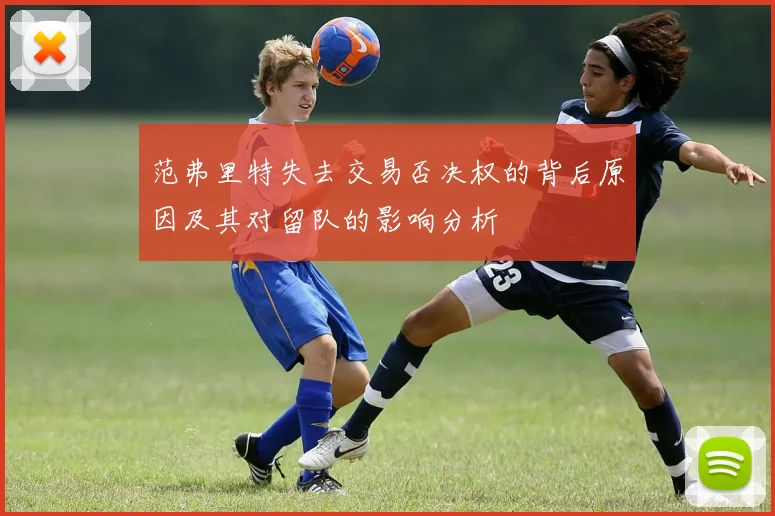 范弗里特失去交易否决权的背后原因及其对留队的影响分析