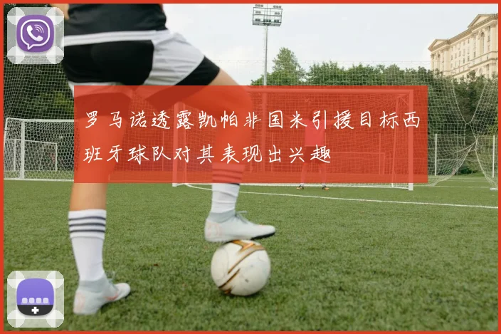 罗马诺透露凯帕非国米引援目标西班牙球队对其表现出兴趣