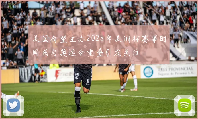 美国有望主办2028年美洲杯赛事时间或与奥运会重叠引发关注