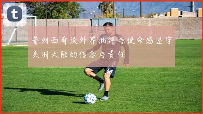 普利西奇谈外界批评与使命感坚守美洲大陆的信念与责任
